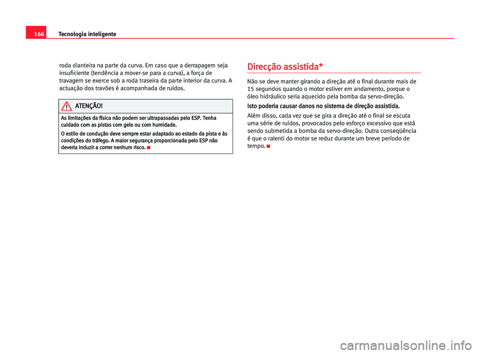 Seat Alhambra 2005 Manual do proprietário (in Portuguese) 166Tecnologia inteligente
roda dianteira na parte da curva. Em caso que a derrapagem seja
insuficiente (tendência a mover-se para a curva), a força de
travagem se exerce sob a roda traseira da parte Seat Alhambra 2005 Manual do proprietário (in Portuguese) 166Tecnologia inteligente
roda dianteira na parte da curva. Em caso que a derrapagem seja
insuficiente (tendência a mover-se para a curva), a força de
travagem se exerce sob a roda traseira da parte