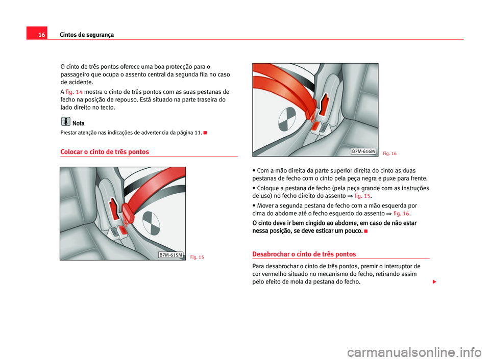 Seat Alhambra 2005 Manual do proprietário (in Portuguese) 16Cintos de segurança
O cinto de três pontos oferece uma boa protecção para o
passageiro que ocupa o assento central da segunda fila no caso
de acidente.
A fig. 14 mostra o cinto de três pontos c Seat Alhambra 2005 Manual do proprietário (in Portuguese) 16Cintos de segurança
O cinto de três pontos oferece uma boa protecção para o
passageiro que ocupa o assento central da segunda fila no caso
de acidente.
A fig. 14 mostra o cinto de três pontos c