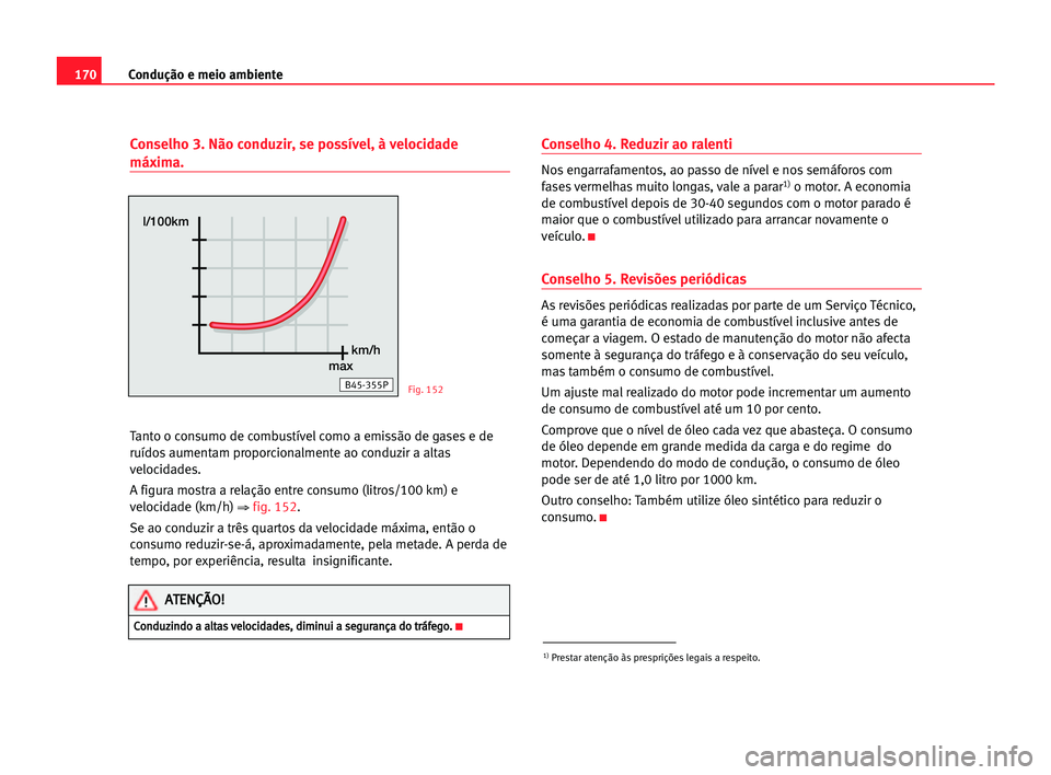 Seat Alhambra 2005 Manual do proprietário (in Portuguese) 170Condução e meio ambiente
Conselho 3. Não conduzir, se possível, à velocidade
máxima.
Tanto o consumo de combustível como a emissão de gases e de
ruídos aumentam proporcionalmente ao conduz Seat Alhambra 2005 Manual do proprietário (in Portuguese) 170Condução e meio ambiente
Conselho 3. Não conduzir, se possível, à velocidade
máxima.
Tanto o consumo de combustível como a emissão de gases e de
ruídos aumentam proporcionalmente ao conduz