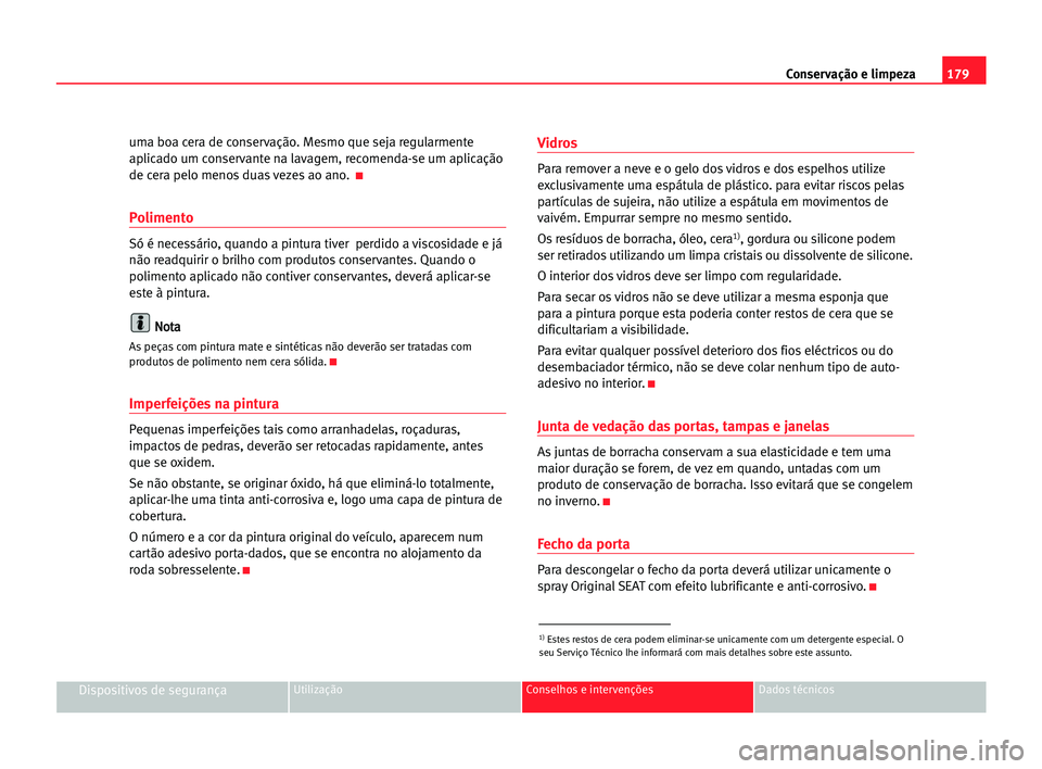 Seat Alhambra 2005 Manual do proprietário (in Portuguese) 179 Conservação e limpeza
Dispositivos de segurançaUtilização Conselhos e intervenções Dados técnicos
uma boa cera de conservação. Mesmo que seja regularmente
aplicado um conservante na lava Seat Alhambra 2005 Manual do proprietário (in Portuguese) 179 Conservação e limpeza
Dispositivos de segurançaUtilização Conselhos e intervenções Dados técnicos
uma boa cera de conservação. Mesmo que seja regularmente
aplicado um conservante na lava