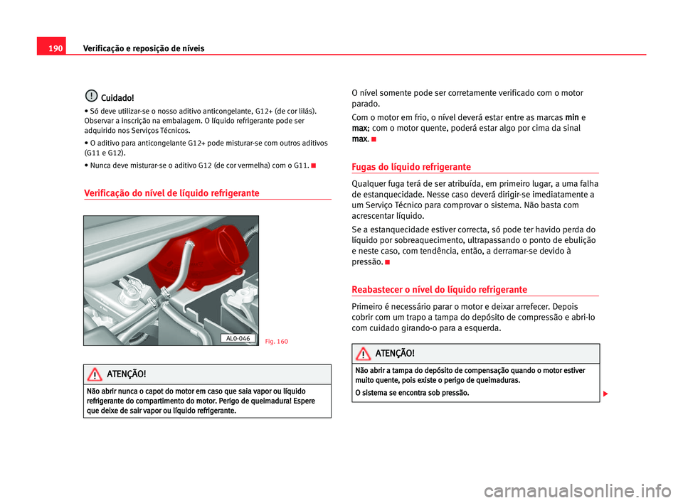Seat Alhambra 2005 Manual do proprietário (in Portuguese) 190Verificação e reposição de níveis
C
Cu
ui
id
da
ad
do
o!
!
• Só deve utilizar-se o nosso aditivo anticongelante, G12+ (de cor lilás).
Observar a inscrição na embalagem. O líquido refrig Seat Alhambra 2005 Manual do proprietário (in Portuguese) 190Verificação e reposição de níveis
C
Cu
ui
id
da
ad
do
o!
!
• Só deve utilizar-se o nosso aditivo anticongelante, G12+ (de cor lilás).
Observar a inscrição na embalagem. O líquido refrig