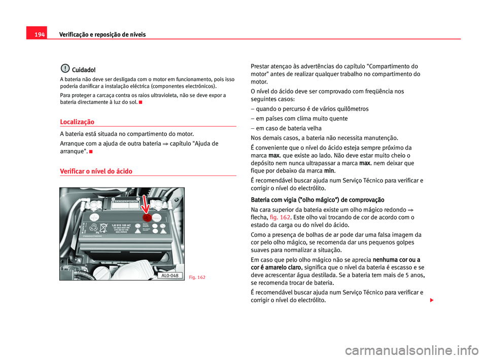 Seat Alhambra 2005 Manual do proprietário (in Portuguese) 194Verificação e reposição de níveis
C
Cu
ui
id
da
ad
do
o!
!
A bateria não deve ser desligada com o motor em funcionamento, pois isso
poderia danificar a instalação eléctrica (componentes el Seat Alhambra 2005 Manual do proprietário (in Portuguese) 194Verificação e reposição de níveis
C
Cu
ui
id
da
ad
do
o!
!
A bateria não deve ser desligada com o motor em funcionamento, pois isso
poderia danificar a instalação eléctrica (componentes el