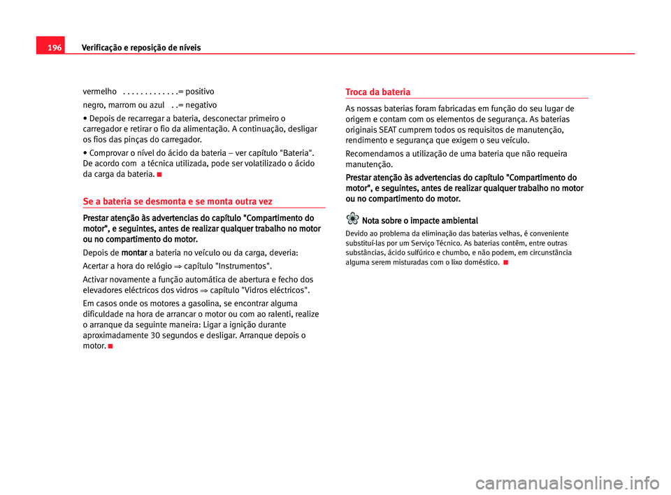Seat Alhambra 2005 Manual do proprietário (in Portuguese) 196Verificação e reposição de níveis
vermelho . . . . . . . . . . . . .= positivo
negro, marrom ou azul . .= negativo
• Depois de recarregar a bateria, desconectar primeiro o
carregador e ret Seat Alhambra 2005 Manual do proprietário (in Portuguese) 196Verificação e reposição de níveis
vermelho . . . . . . . . . . . . .= positivo
negro, marrom ou azul . .= negativo
• Depois de recarregar a bateria, desconectar primeiro o
carregador e ret