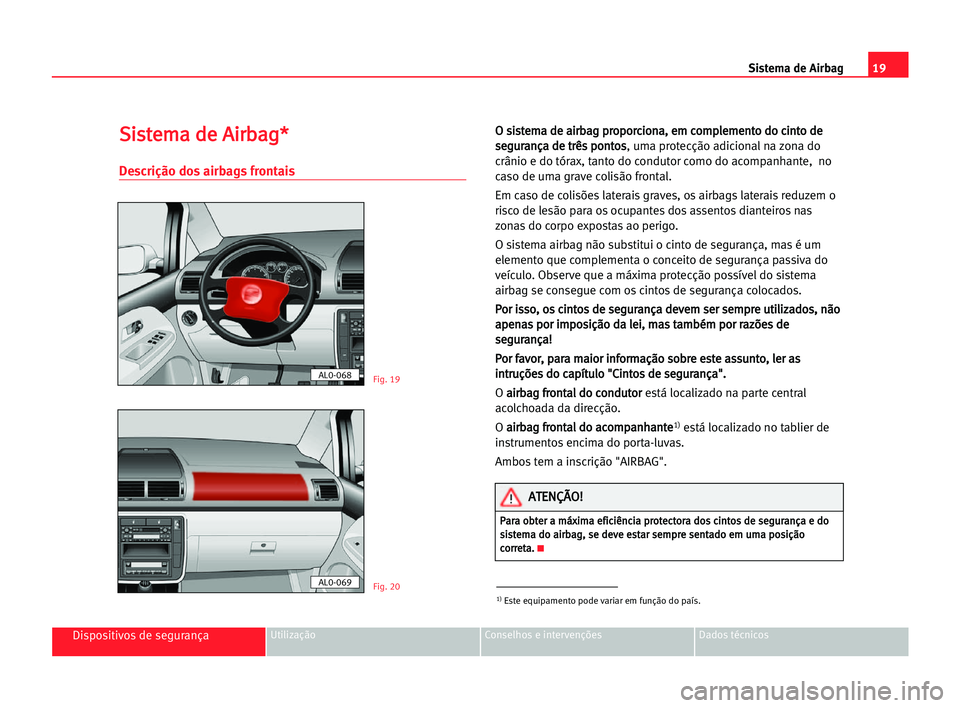 Seat Alhambra 2005  Manual do proprietário (in Portuguese)  19 Sistema de Airbag
Dispositivos de segurançaUtilização Conselhos e intervenções Dados técnicos
S
Si
is
st
te
em
ma
a dde
e AAi
ir
rb
ba
ag
g*
*
Descrição dos airbags frontais
O
O ssi
is
st
t