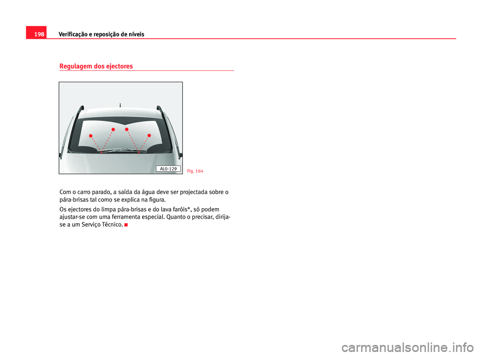 Seat Alhambra 2005 Manual do proprietário (in Portuguese) 198Verificação e reposição de níveis
Regulagem dos ejectores
Com o carro parado, a saída da água deve ser projectada sobre o
pára-brisas tal como se explica na figura.
Os ejectores do limpa p Seat Alhambra 2005 Manual do proprietário (in Portuguese) 198Verificação e reposição de níveis
Regulagem dos ejectores
Com o carro parado, a saída da água deve ser projectada sobre o
pára-brisas tal como se explica na figura.
Os ejectores do limpa p