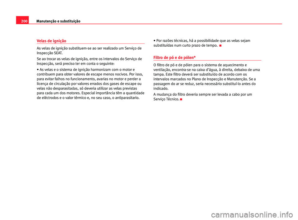 Seat Alhambra 2005 Manual do proprietário (in Portuguese) 200Manutenção e substituição
Velas de ignição
As velas de ignição substituem-se ao ser realizado um Serviço de
Inspecção SEAT.
Se ao trocar as velas de ignição, entre os intervalos do Ser Seat Alhambra 2005 Manual do proprietário (in Portuguese) 200Manutenção e substituição
Velas de ignição
As velas de ignição substituem-se ao ser realizado um Serviço de
Inspecção SEAT.
Se ao trocar as velas de ignição, entre os intervalos do Ser