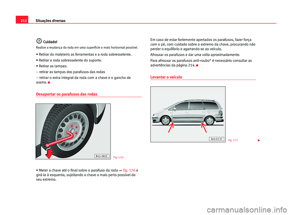 Seat Alhambra 2005 Manual do proprietário (in Portuguese) 212Situações diversas
C
Cu
ui
id
da
ad
do
o!
!
Realize a mudança da roda em uma superfície o mais horizontal possível.
• Retirar do maleteiro as ferramentas e a roda sobresselente.
• Retirar Seat Alhambra 2005 Manual do proprietário (in Portuguese) 212Situações diversas
C
Cu
ui
id
da
ad
do
o!
!
Realize a mudança da roda em uma superfície o mais horizontal possível.
• Retirar do maleteiro as ferramentas e a roda sobresselente.
• Retirar