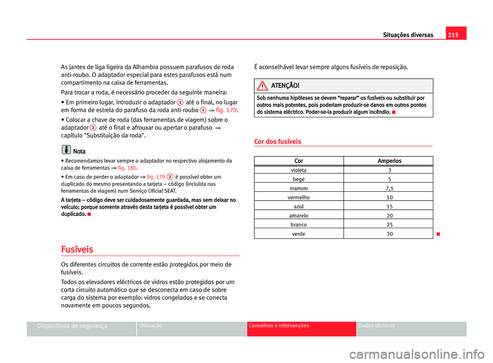 Seat Alhambra 2005 Manual do proprietário (in Portuguese) 215 Situações diversas
Dispositivos de segurançaUtilização Conselhos e intervenções Dados técnicos
As jantes de liga ligeira da Alhambra possuem parafusos de roda
anti-roubo. O adaptador espec Seat Alhambra 2005 Manual do proprietário (in Portuguese) 215 Situações diversas
Dispositivos de segurançaUtilização Conselhos e intervenções Dados técnicos
As jantes de liga ligeira da Alhambra possuem parafusos de roda
anti-roubo. O adaptador espec