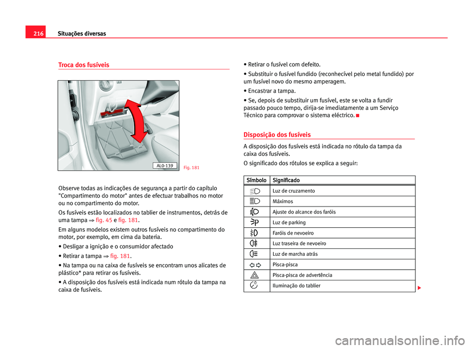 Seat Alhambra 2005 Manual do proprietário (in Portuguese) 216Situações diversas
Troca dos fusíveis
Observe todas as indicações de segurança a partir do capítulo
"Compartimento do motor" antes de efectuar trabalhos no motor
ou no compartimento Seat Alhambra 2005 Manual do proprietário (in Portuguese) 216Situações diversas
Troca dos fusíveis
Observe todas as indicações de segurança a partir do capítulo
"Compartimento do motor" antes de efectuar trabalhos no motor
ou no compartimento