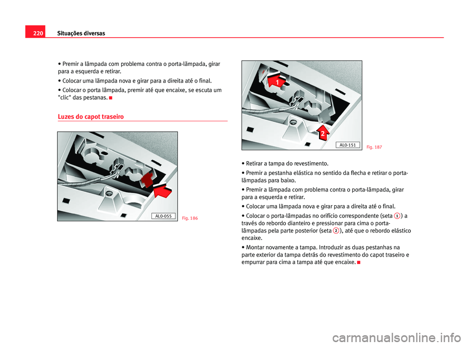 Seat Alhambra 2005 Manual do proprietário (in Portuguese) 220Situações diversas
• Premir a lãmpada com problema contra o porta-lãmpada, girar
para a esquerda e retirar.
• Colocar uma lãmpada nova e girar para a direita até o final.
• Colocar o po Seat Alhambra 2005 Manual do proprietário (in Portuguese) 220Situações diversas
• Premir a lãmpada com problema contra o porta-lãmpada, girar
para a esquerda e retirar.
• Colocar uma lãmpada nova e girar para a direita até o final.
• Colocar o po