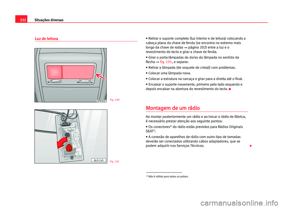 Seat Alhambra 2005 Manual do proprietário (in Portuguese) 222Situações diversas
Luz de leitura• Retirar o suporte completo (luz interior e de leitura) colocando a
cabeça plana da chave de fenda (se encontra no extremo mais
longo da chave de rodas
⇒pá Seat Alhambra 2005 Manual do proprietário (in Portuguese) 222Situações diversas
Luz de leitura• Retirar o suporte completo (luz interior e de leitura) colocando a
cabeça plana da chave de fenda (se encontra no extremo mais
longo da chave de rodas
⇒pá