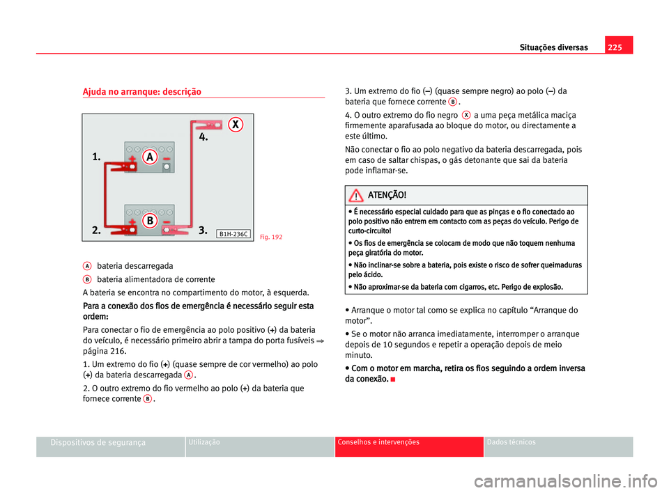 Seat Alhambra 2005 Manual do proprietário (in Portuguese) 225 Situações diversas
Dispositivos de segurançaUtilização Conselhos e intervenções Dados técnicos
Ajuda no arranque: descrição
Abateria descarregada
Bbateria alimentadora de corrente
A b Seat Alhambra 2005 Manual do proprietário (in Portuguese) 225 Situações diversas
Dispositivos de segurançaUtilização Conselhos e intervenções Dados técnicos
Ajuda no arranque: descrição
Abateria descarregada
Bbateria alimentadora de corrente
A b