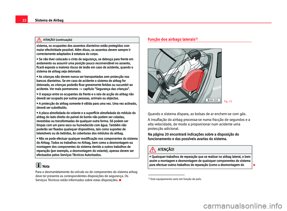 Seat Alhambra 2005  Manual do proprietário (in Portuguese)  22Sistema de Airbag
N
No
ot
ta
a
Para o desmantelamento do veículo ou de componentes do sistema airbag
deve ter presente as correspondentes disposições de segurança. Os
Serviços Técnicos estão 