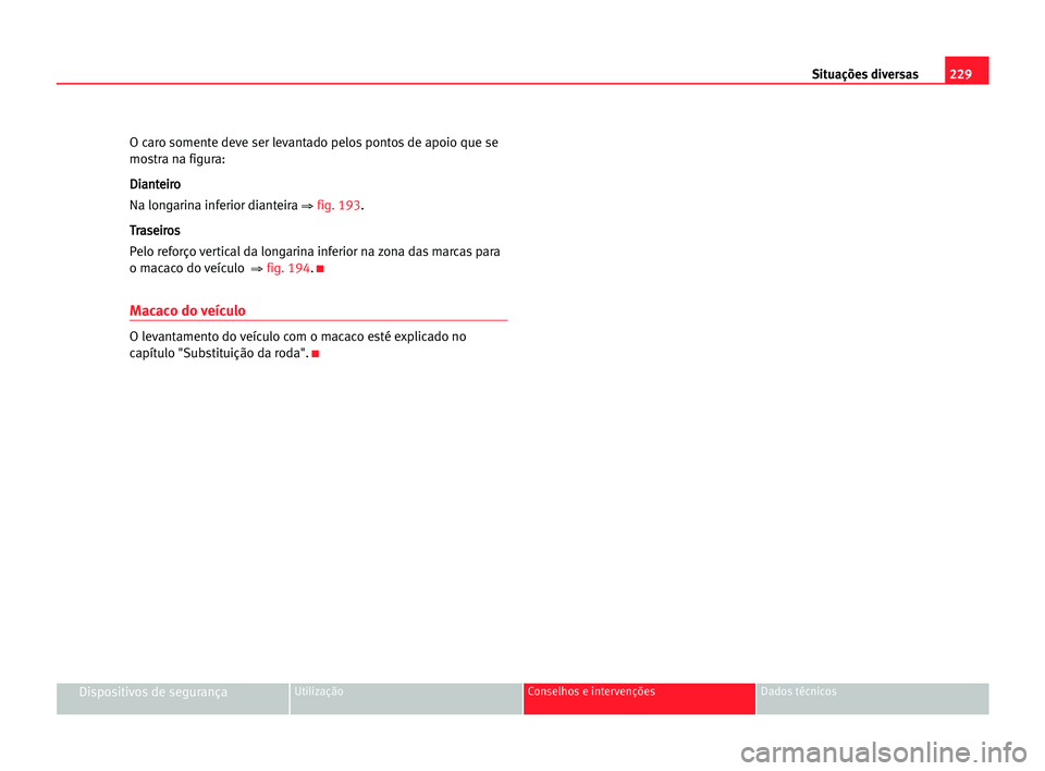 Seat Alhambra 2005 Manual do proprietário (in Portuguese) 229 Situações diversas
Dispositivos de segurançaUtilização Conselhos e intervenções Dados técnicos
O caro somente deve ser levantado pelos pontos de apoio que se
mostra na figura:
D Di
ia
an
Seat Alhambra 2005 Manual do proprietário (in Portuguese) 229 Situações diversas
Dispositivos de segurançaUtilização Conselhos e intervenções Dados técnicos
O caro somente deve ser levantado pelos pontos de apoio que se
mostra na figura:
D Di
ia
an