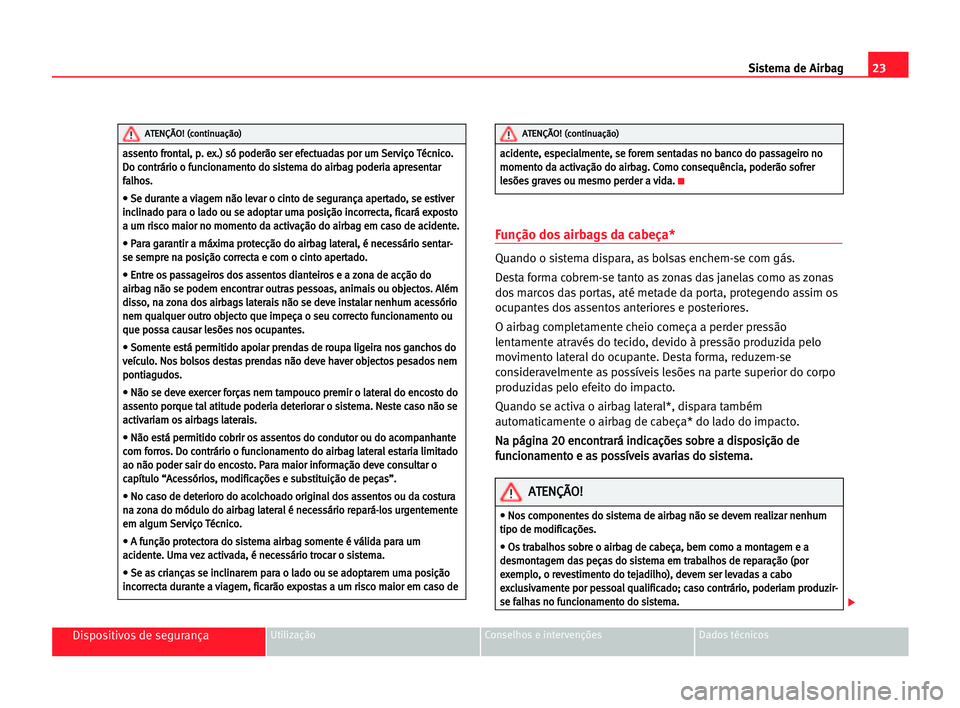 Seat Alhambra 2005  Manual do proprietário (in Portuguese)  23 Sistema de Airbag
Dispositivos de segurançaUtilização Conselhos e intervenções Dados técnicos
Função dos airbags da cabeça*
Quando o sistema dispara, as bolsas enchem-se com gás.
Desta fo