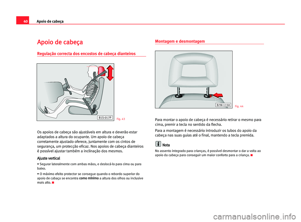 Seat Alhambra 2005 Manual do proprietário (in Portuguese) 40Apoio de cabeça
A Ap
po
oi
io
o dde
e cca
ab
be
eç
ça
a
Regulação correcta dos encostos de cabeça dianteiros
Os apoios de cabeça são ajustáveis em altura e deverão estar
adaptados a altura Seat Alhambra 2005 Manual do proprietário (in Portuguese) 40Apoio de cabeça
A Ap
po
oi
io
o dde
e cca
ab
be
eç
ça
a
Regulação correcta dos encostos de cabeça dianteiros
Os apoios de cabeça são ajustáveis em altura e deverão estar
adaptados a altura