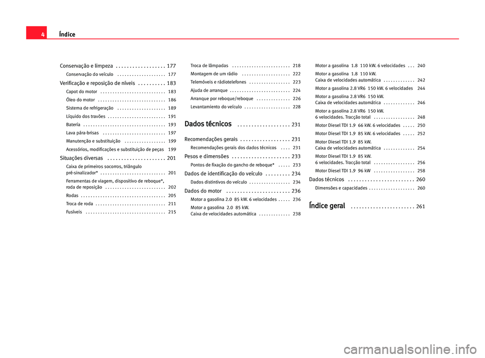 Seat Alhambra 2005  Manual do proprietário (in Portuguese)  4Índice
Conservação e limpeza   . . . . . . . . . . . . . . . . . . 177
Conservação do veículo   . . . . . . . . . . . . . . . . . . . .177
Verificação e reposição de níveis  . . . . . . . 