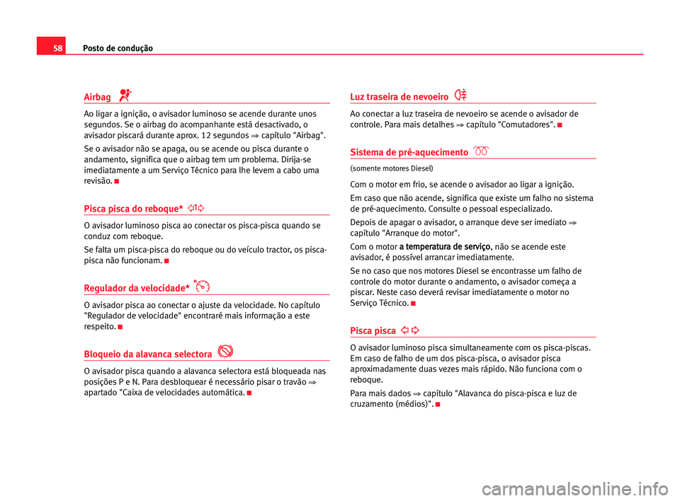 Seat Alhambra 2005 Manual do proprietário (in Portuguese) Posto de condução58
Airbag
Ao ligar a ignição, o avisador luminoso se acende durante unos
segundos. Se o airbag do acompanhante está desactivado, o
avisador piscará durante aprox. 12 segundos
Seat Alhambra 2005 Manual do proprietário (in Portuguese) Posto de condução58
Airbag
Ao ligar a ignição, o avisador luminoso se acende durante unos
segundos. Se o airbag do acompanhante está desactivado, o
avisador piscará durante aprox. 12 segundos