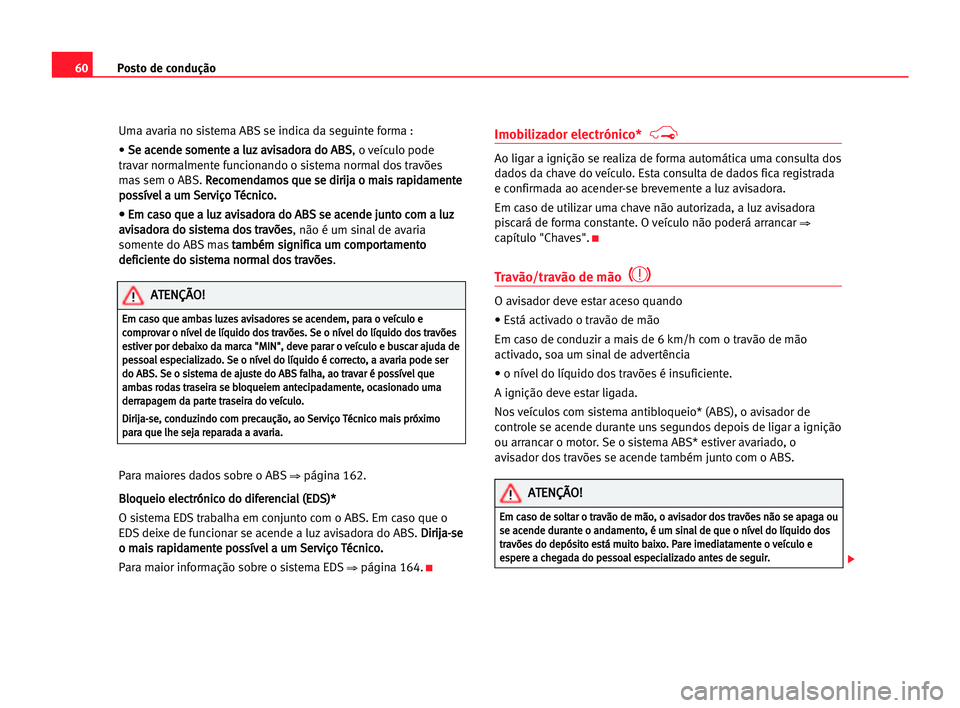 Seat Alhambra 2005 Manual do proprietário (in Portuguese) Posto de condução60
Uma avaria no sistema ABS se indica da seguinte forma :
• S Se
e aac
ce
en
nd
de
e sso
om
me
en
nt
te
e aa llu
uz
z aav
vi
is
sa
ad
do
or
ra
a ddo
o AAB
BS
S
, o veículo pode
Seat Alhambra 2005 Manual do proprietário (in Portuguese) Posto de condução60
Uma avaria no sistema ABS se indica da seguinte forma :
• S Se
e aac
ce
en
nd
de
e sso
om
me
en
nt
te
e aa llu
uz
z aav
vi
is
sa
ad
do
or
ra
a ddo
o AAB
BS
S
, o veículo pode