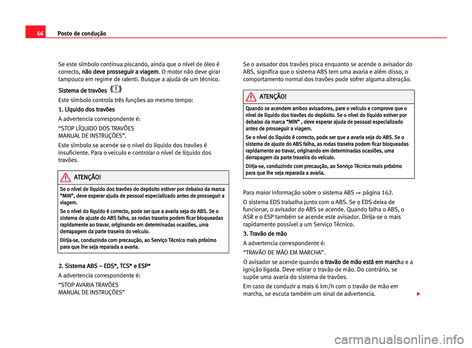 Seat Alhambra 2005 Manual do proprietário (in Portuguese) Posto de condução66
Se este símbolo continua piscando, ainda que o nível de óleo é
correcto, n nã
ão
o dde
ev
ve
e ppr
ro
os
ss
se
eg
gu
ui
ir
r aa vvi
ia
ag
ge
em
m
. O motor não deve girar
Seat Alhambra 2005 Manual do proprietário (in Portuguese) Posto de condução66
Se este símbolo continua piscando, ainda que o nível de óleo é
correcto, n nã
ão
o dde
ev
ve
e ppr
ro
os
ss
se
eg
gu
ui
ir
r aa vvi
ia
ag
ge
em
m
. O motor não deve girar