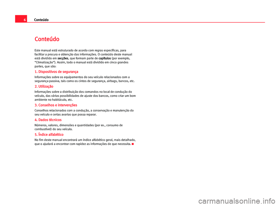 Seat Alhambra 2005 Manual do proprietário (in Portuguese) 6Conteúdo
C
Co
on
nt
te
eú
úd
do
o
Este manual está estruturado de acordo com regras específicas, para
facilitar a procura e obtenção das informações. O conteúdo deste manual
está dividido Seat Alhambra 2005 Manual do proprietário (in Portuguese) 6Conteúdo
C
Co
on
nt
te
eú
úd
do
o
Este manual está estruturado de acordo com regras específicas, para
facilitar a procura e obtenção das informações. O conteúdo deste manual
está dividido