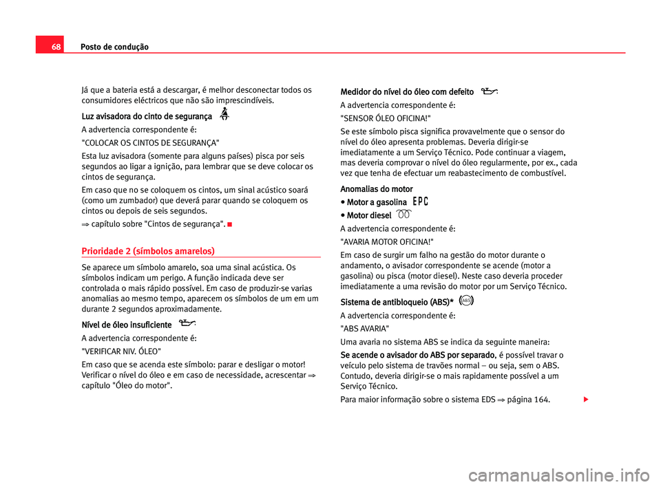 Seat Alhambra 2005 Manual do proprietário (in Portuguese) Posto de condução68
Já que a bateria está a descargar, é melhor desconectar todos os
consumidores eléctricos que não são imprescindíveis.
L Lu
uz
z aav
vi
is
sa
ad
do
or
ra
a ddo
o cci
in
nt
Seat Alhambra 2005 Manual do proprietário (in Portuguese) Posto de condução68
Já que a bateria está a descargar, é melhor desconectar todos os
consumidores eléctricos que não são imprescindíveis.
L Lu
uz
z aav
vi
is
sa
ad
do
or
ra
a ddo
o cci
in
nt