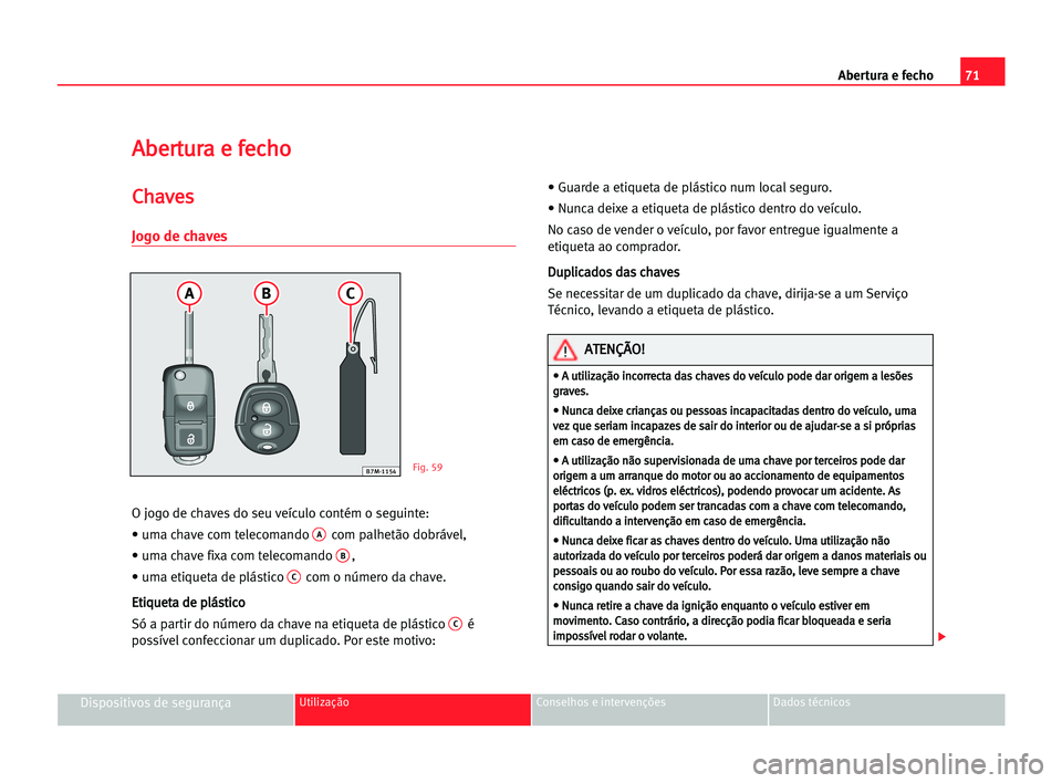 Seat Alhambra 2005 Manual do proprietário (in Portuguese) Abertura e fecho71
Dispositivos de segurançaUtilização Conselhos e intervenções Dados técnicos
A Ab
be
er
rt
tu
ur
ra
a ee ffe
ec
ch
ho
o
C
Ch
ha
av
ve
es
s
Jogo de chaves
O jogo de chaves do se Seat Alhambra 2005 Manual do proprietário (in Portuguese) Abertura e fecho71
Dispositivos de segurançaUtilização Conselhos e intervenções Dados técnicos
A Ab
be
er
rt
tu
ur
ra
a ee ffe
ec
ch
ho
o
C
Ch
ha
av
ve
es
s
Jogo de chaves
O jogo de chaves do se