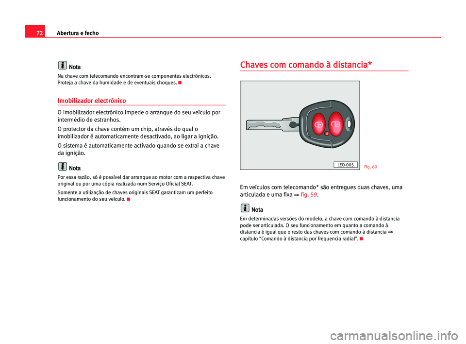 Seat Alhambra 2005 Manual do proprietário (in Portuguese) Abertura e fecho72
N No
ot
ta
a
Na chave com telecomando encontram-se componentes electrónicos.
Proteja a chave da humidade e de eventuais choques.K
Imobilizador electrónico
O imobilizador electrón Seat Alhambra 2005 Manual do proprietário (in Portuguese) Abertura e fecho72
N No
ot
ta
a
Na chave com telecomando encontram-se componentes electrónicos.
Proteja a chave da humidade e de eventuais choques.K
Imobilizador electrónico
O imobilizador electrón
