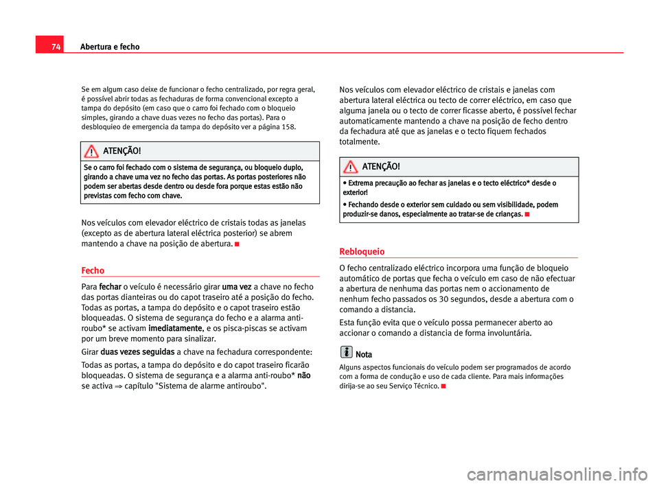 Seat Alhambra 2005 Manual do proprietário (in Portuguese) Abertura e fecho74
Se em algum caso deixe de funcionar o fecho centralizado, por regra geral,
é possível abrir todas as fechaduras de forma convencional excepto a
tampa do depósito (em caso que o c Seat Alhambra 2005 Manual do proprietário (in Portuguese) Abertura e fecho74
Se em algum caso deixe de funcionar o fecho centralizado, por regra geral,
é possível abrir todas as fechaduras de forma convencional excepto a
tampa do depósito (em caso que o c