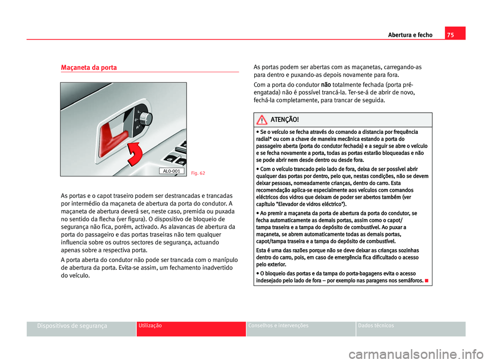 Seat Alhambra 2005 Manual do proprietário (in Portuguese) Abertura e fecho75
Dispositivos de segurançaUtilização Conselhos e intervenções Dados técnicos
Maçaneta da porta
As portas e o capot traseiro podem ser destrancadas e trancadas
por intermédio Seat Alhambra 2005 Manual do proprietário (in Portuguese) Abertura e fecho75
Dispositivos de segurançaUtilização Conselhos e intervenções Dados técnicos
Maçaneta da porta
As portas e o capot traseiro podem ser destrancadas e trancadas
por intermédio
