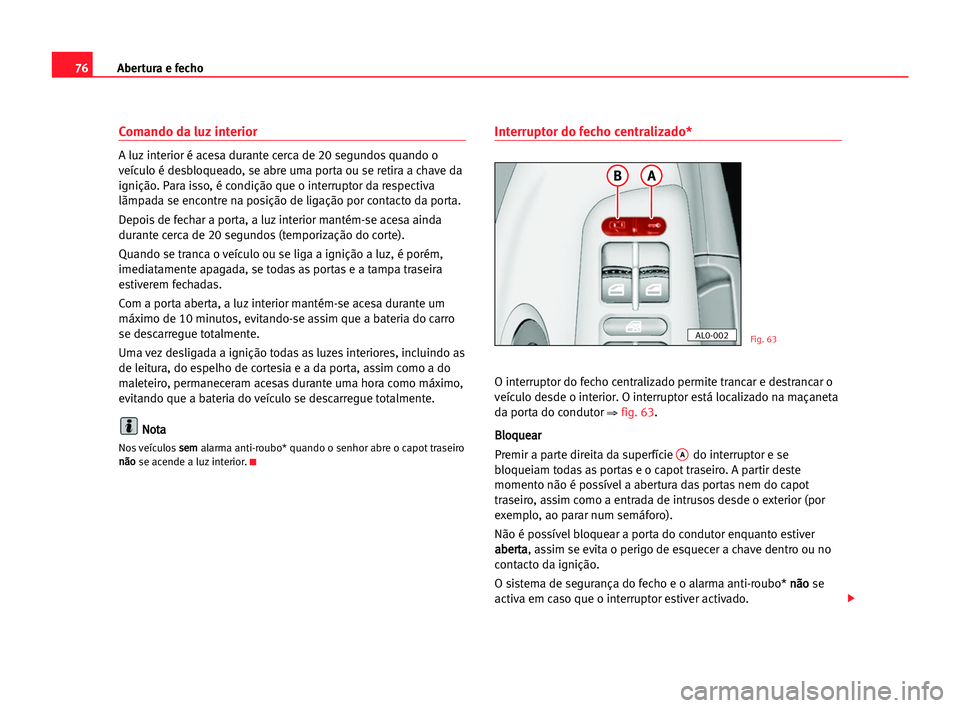 Seat Alhambra 2005 Manual do proprietário (in Portuguese) Abertura e fecho76
Comando da luz interior
A luz interior é acesa durante cerca de 20 segundos quando o
veículo é desbloqueado, se abre uma porta ou se retira a chave da
ignição. Para isso, é co Seat Alhambra 2005 Manual do proprietário (in Portuguese) Abertura e fecho76
Comando da luz interior
A luz interior é acesa durante cerca de 20 segundos quando o
veículo é desbloqueado, se abre uma porta ou se retira a chave da
ignição. Para isso, é co