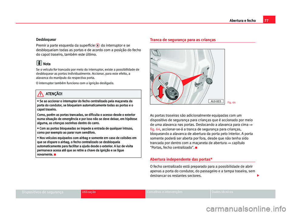 Seat Alhambra 2005 Manual do proprietário (in Portuguese) Abertura e fecho77
Dispositivos de segurançaUtilização Conselhos e intervenções Dados técnicos
D De
es
sb
bl
lo
oq
qu
ue
ea
ar
r
Premir a parte esquerda da superfície
Bdo interruptor e se
desb Seat Alhambra 2005 Manual do proprietário (in Portuguese) Abertura e fecho77
Dispositivos de segurançaUtilização Conselhos e intervenções Dados técnicos
D De
es
sb
bl
lo
oq
qu
ue
ea
ar
r
Premir a parte esquerda da superfície
Bdo interruptor e se
desb