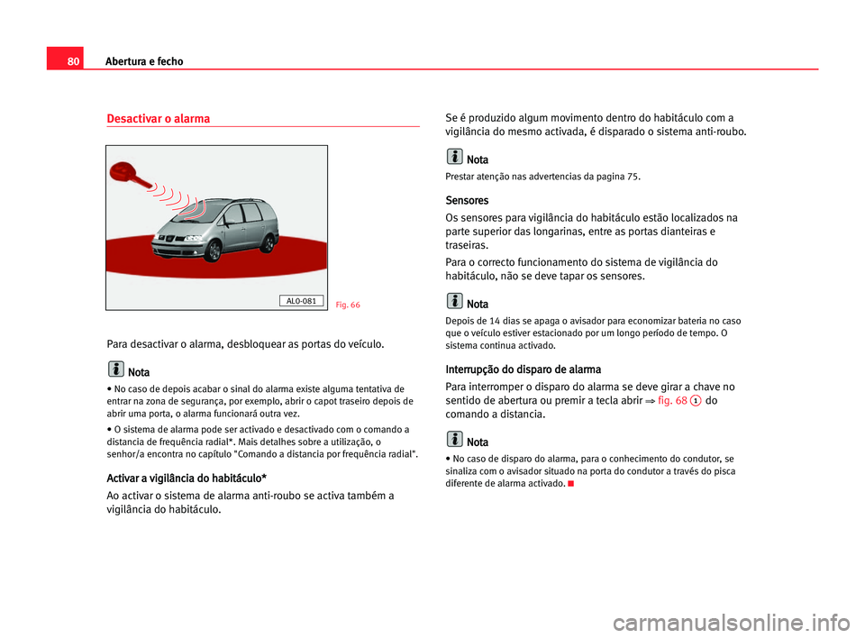 Seat Alhambra 2005 Manual do proprietário (in Portuguese) Abertura e fecho80
Desactivar o alarma
Para desactivar o alarma, desbloquear as portas do veículo.
N No
ot
ta
a
• No caso de depois acabar o sinal do alarma existe alguma tentativa de
entrar na zon Seat Alhambra 2005 Manual do proprietário (in Portuguese) Abertura e fecho80
Desactivar o alarma
Para desactivar o alarma, desbloquear as portas do veículo.
N No
ot
ta
a
• No caso de depois acabar o sinal do alarma existe alguma tentativa de
entrar na zon