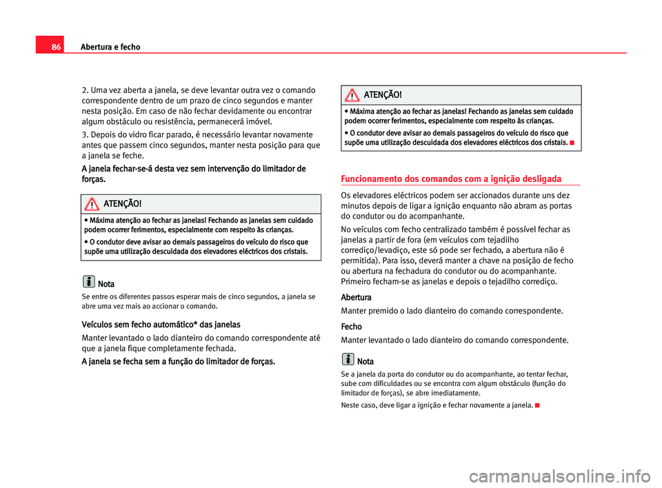 Seat Alhambra 2005 Manual do proprietário (in Portuguese) Abertura e fecho86
2. Uma vez aberta a janela, se deve levantar outra vez o comando
correspondente dentro de um prazo de cinco segundos e manter
nesta posição. Em caso de não fechar devidamente ou Seat Alhambra 2005 Manual do proprietário (in Portuguese) Abertura e fecho86
2. Uma vez aberta a janela, se deve levantar outra vez o comando
correspondente dentro de um prazo de cinco segundos e manter
nesta posição. Em caso de não fechar devidamente ou