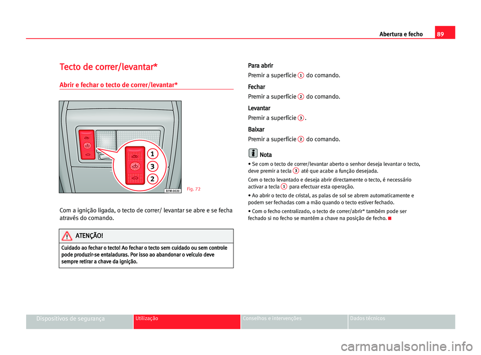 Seat Alhambra 2005 Manual do proprietário (in Portuguese) Abertura e fecho89
Dispositivos de segurançaUtilização Conselhos e intervenções Dados técnicos
T Te
ec
ct
to
o dde
e cco
or
rr
re
er
r/
/l
le
ev
va
an
nt
ta
ar
r*
*
Abrir e fechar o tecto de cor Seat Alhambra 2005 Manual do proprietário (in Portuguese) Abertura e fecho89
Dispositivos de segurançaUtilização Conselhos e intervenções Dados técnicos
T Te
ec
ct
to
o dde
e cco
or
rr
re
er
r/
/l
le
ev
va
an
nt
ta
ar
r*
*
Abrir e fechar o tecto de cor