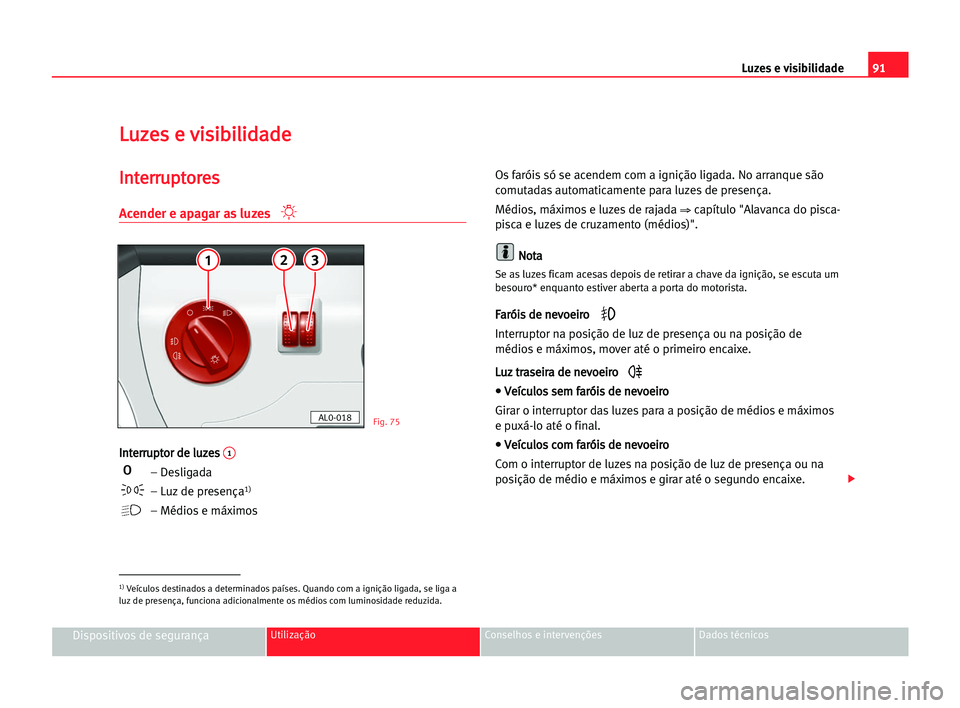 Seat Alhambra 2005 Manual do proprietário (in Portuguese) Luzes e visibilidade91
Dispositivos de segurançaUtilização Conselhos e intervenções Dados técnicos
L Lu
uz
ze
es
s ee vvi
is
si
ib
bi
il
li
id
da
ad
de
e
I
In
nt
te
er
rr
ru
up
pt
to
or
re
es
s
Seat Alhambra 2005 Manual do proprietário (in Portuguese) Luzes e visibilidade91
Dispositivos de segurançaUtilização Conselhos e intervenções Dados técnicos
L Lu
uz
ze
es
s ee vvi
is
si
ib
bi
il
li
id
da
ad
de
e
I
In
nt
te
er
rr
ru
up
pt
to
or
re
es
s