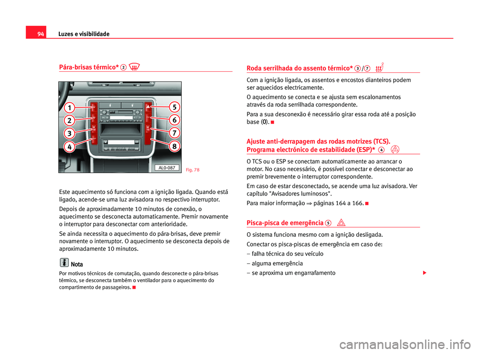 Seat Alhambra 2005 Manual do proprietário (in Portuguese) Luzes e visibilidade94
Pára-brisas térmico*2
Este aquecimento só funciona com a ignição ligada. Quando está
ligado, acende-se uma luz avisadora no respectivo interruptor.
Depois de aproximadamen Seat Alhambra 2005 Manual do proprietário (in Portuguese) Luzes e visibilidade94
Pára-brisas térmico*2
Este aquecimento só funciona com a ignição ligada. Quando está
ligado, acende-se uma luz avisadora no respectivo interruptor.
Depois de aproximadamen