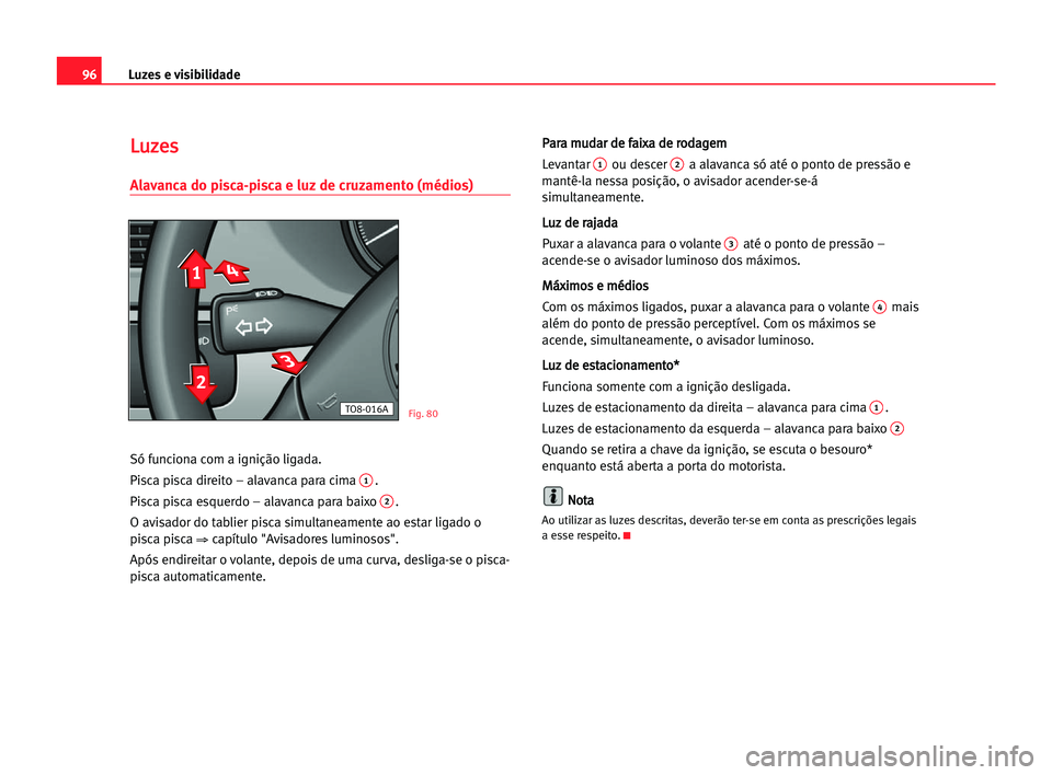 Seat Alhambra 2005 Manual do proprietário (in Portuguese) Luzes e visibilidade96
L Lu
uz
ze
es
s
Alavanca do pisca-pisca e luz de cruzamento (médios)
Só funciona com a ignição ligada.
Pisca pisca direito – alavanca para cima
1.
Pisca pisca esquerdo †Seat Alhambra 2005 Manual do proprietário (in Portuguese) Luzes e visibilidade96
L Lu
uz
ze
es
s
Alavanca do pisca-pisca e luz de cruzamento (médios)
Só funciona com a ignição ligada.
Pisca pisca direito – alavanca para cima
1.
Pisca pisca esquerdo â€