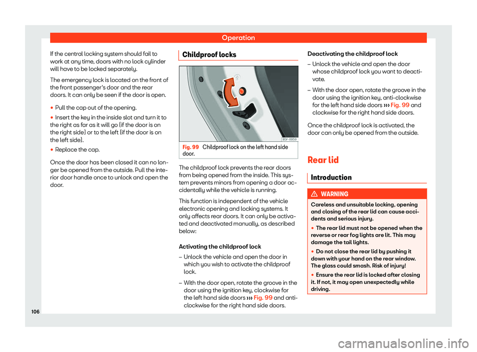 Seat Arona 2020  Owners Manual Operation
If the central locking system should fail to
w ork at any time
, doors with no l ock cylinder
will hav e t
o be locked separately.
The emergency lock is located on the front of
the front pas