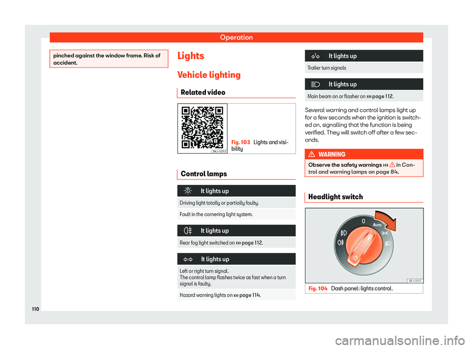 Seat Arona 2020  Owners Manual Operation
pinched against the window frame. Risk of
accident.
Lights
V ehicl
e lighting
R el
at
ed video Fig. 103 
Lights and visi-
bilit y Control lamps
�
It lights up
Driving light totally or par