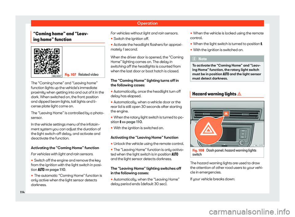 Seat Arona 2020  Owners Manual Operation
“Coming home” and “Leav-
ing home” function Fig. 107 
Related video The “Coming home” and “Leaving home”
function lights up the vehicle