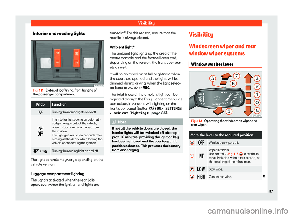 Seat Arona 2020  Owners Manual Visibility
Interior and reading lights Fig. 111 
Detail of roof lining: front lighting of
the passenger compartment. Knob Function
� Turning the interior lights on or off.
�
��� The int