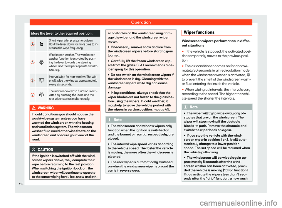 Seat Arona 2020  Owners Manual Operation
More the lever to the required position:
4 ��v
Short wipe. Brief press, short clean.
Hold the lev
er do
wn for more time to in-
crease the wipe frequency.
5 �W
Windscreen washer. The wind