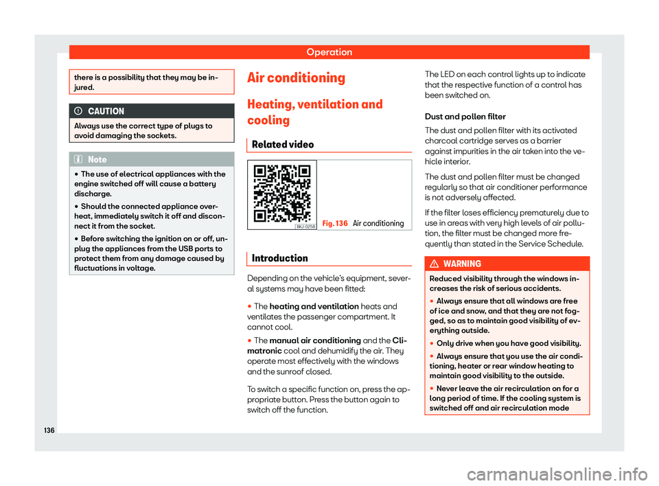 Seat Arona 2020  Owners Manual Operation
there is a possibility that they may be in-
jured.
CAUTION
Always use the correct type of plugs to
av oid damaging the sockets. Note
