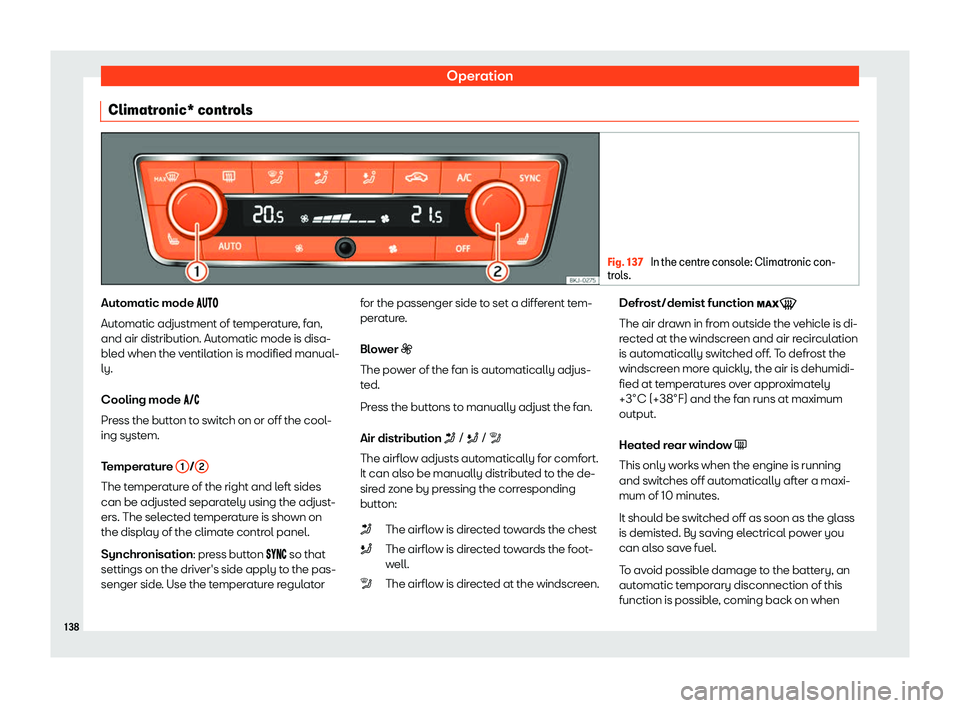 Seat Arona 2020  Owners Manual Operation
Climatronic* controls Fig. 137 
In the centre console: Climatronic con-
trols. Automatic mode ��
��
Aut omatic adjustment of t emper
at
ure, fan,
and air distribution. Automatic 