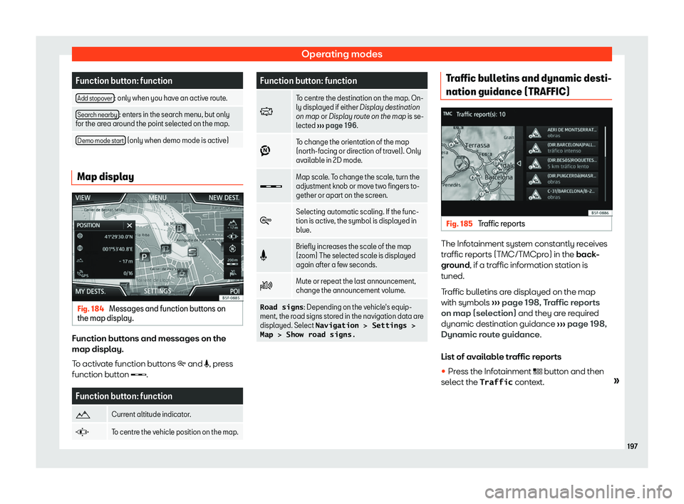 Seat Arona 2020  Owners Manual Operating modes
Function button: function
Add stopover : only when you have an active route.
Search nearby : enters in the search menu, but only
for the area around the point select ed on the map.
Dem