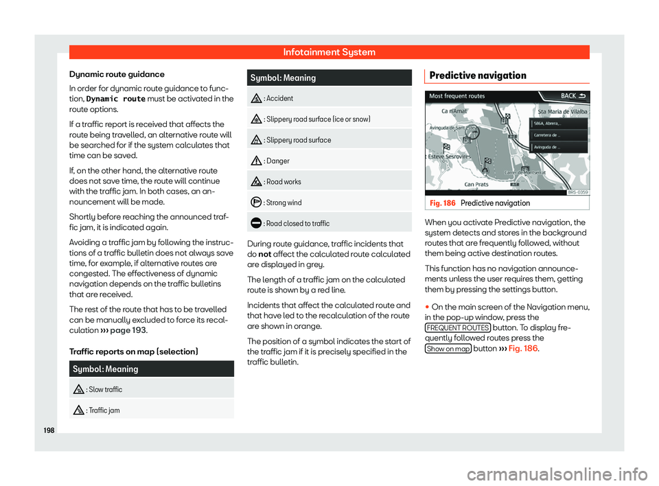 Seat Arona 2020  Owners Manual Infotainment System
Dynamic route guidance
In or der f
or dynamic r out
e guidance t
o func-
tion, �D�y�n�a�m�i�c� �r�o�u�t�e  must be activated in the
route options.
If a traffic report is received t