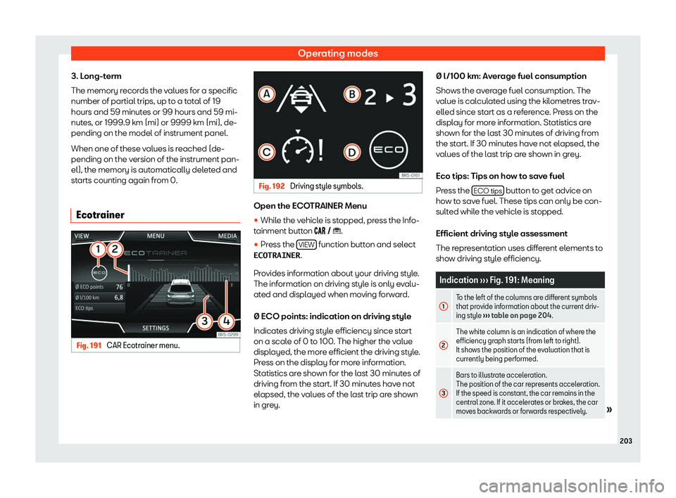Seat Arona 2020  Owners Manual Operating modes
3. Long-term
The memory r ecor
ds the v alues f
or a specific
number of partial trips, up t
o a total of 19
hours and 59 minutes or 99 hours and 59 mi-
nutes, or 1999.9 km (mi) or 9999