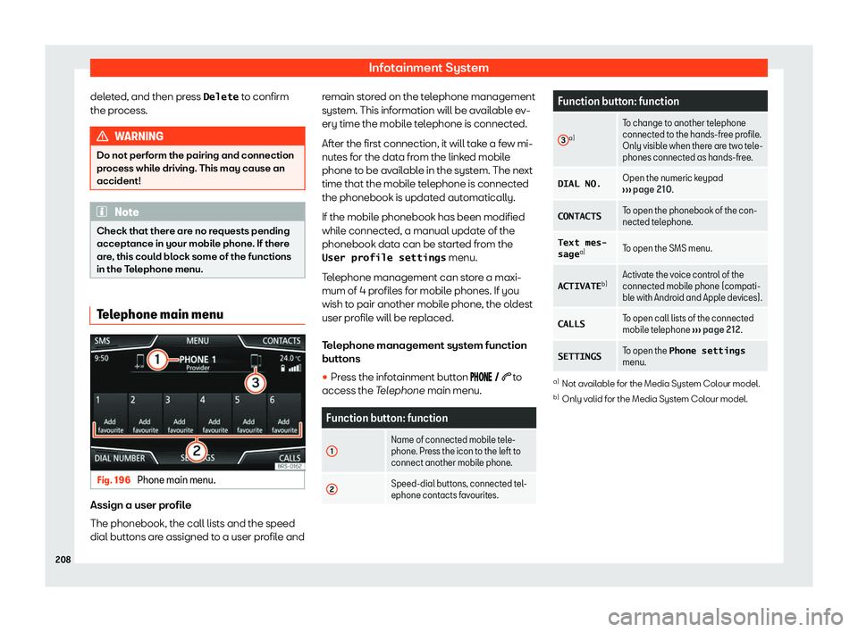 Seat Arona 2020  Owners Manual Infotainment System
deleted, and then press �D�e�l�e�t�e  to confirm
the pr ocess. WARNING
Do not perform the pairing and connection
process while driving. This may cause an
accident! Note
Check that 