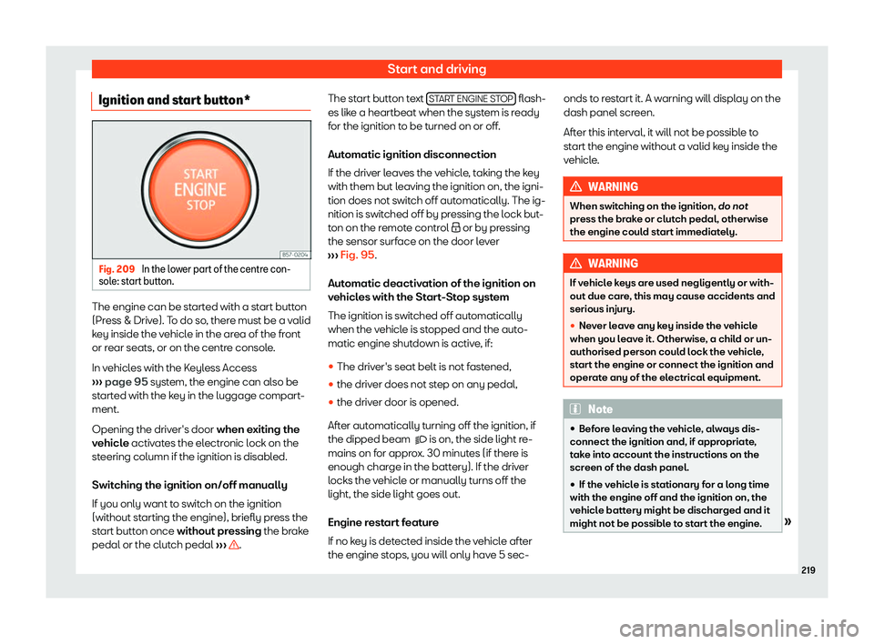 Seat Arona 2020  Owners Manual Start and driving
Ignition and start button* Fig. 209 
In the lower part of the centre con-
sol e: st art butt
on. The engine can be started with a start button
(Pr
ess & Driv
e). To do so
, ther
e mu